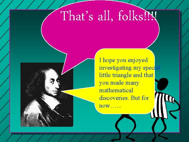 That’s all, folks!!!! I hope you enjoyed investigating my special little triangle and that