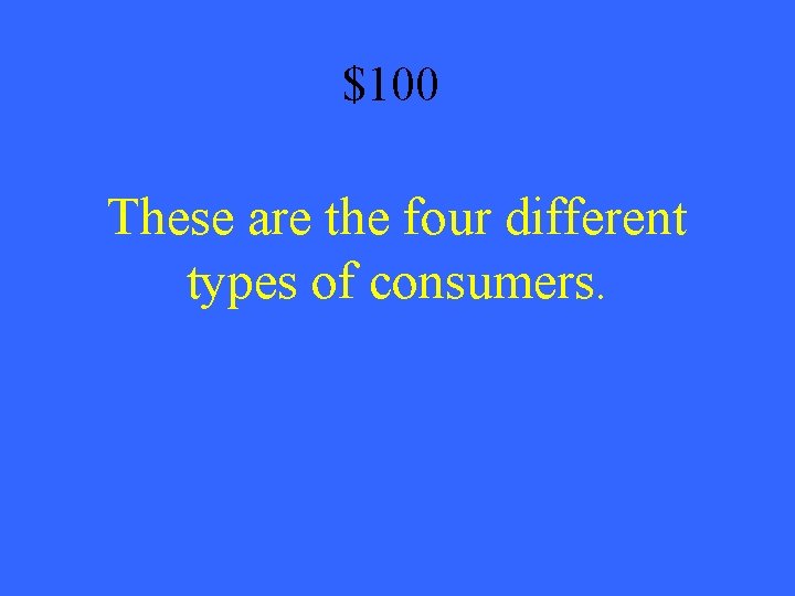 $100 These are the four different types of consumers. 