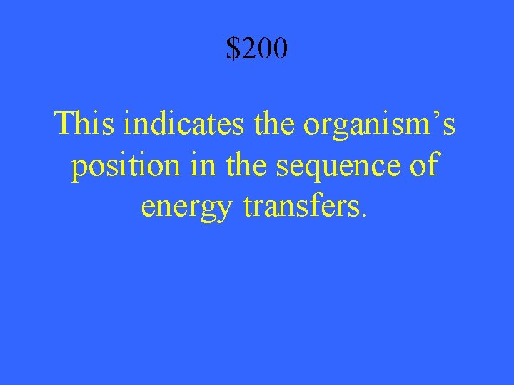 $200 This indicates the organism’s position in the sequence of energy transfers. 