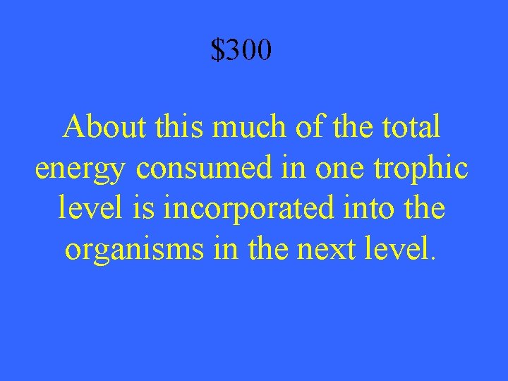 $300 About this much of the total energy consumed in one trophic level is