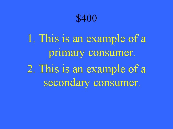 $400 1. This is an example of a primary consumer. 2. This is an