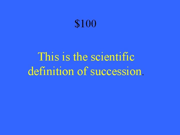 $100 This is the scientific definition of succession. 