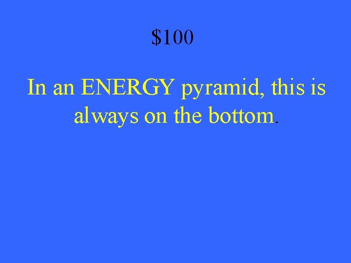 $100 In an ENERGY pyramid, this is always on the bottom. 