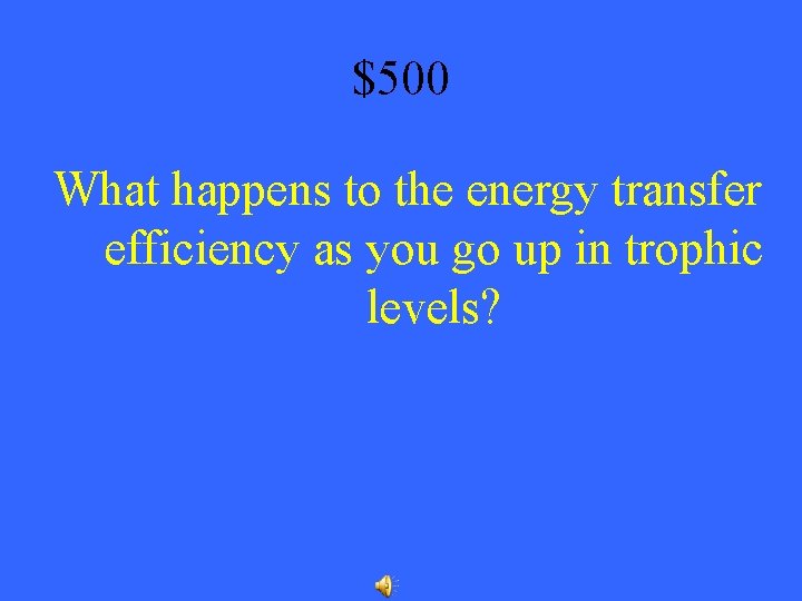 $500 What happens to the energy transfer efficiency as you go up in trophic