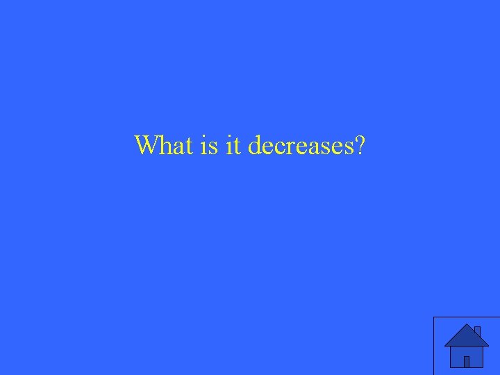 What is it decreases? 
