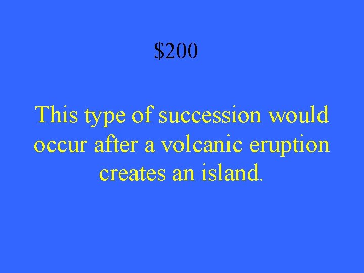 $200 This type of succession would occur after a volcanic eruption creates an island.
