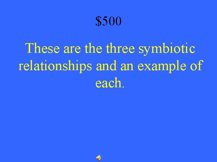 $500 These are three symbiotic relationships and an example of each. 