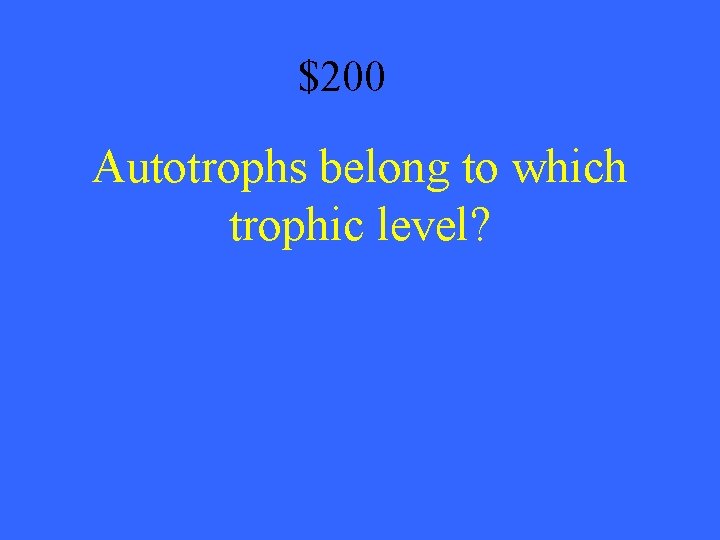 $200 Autotrophs belong to which trophic level? 