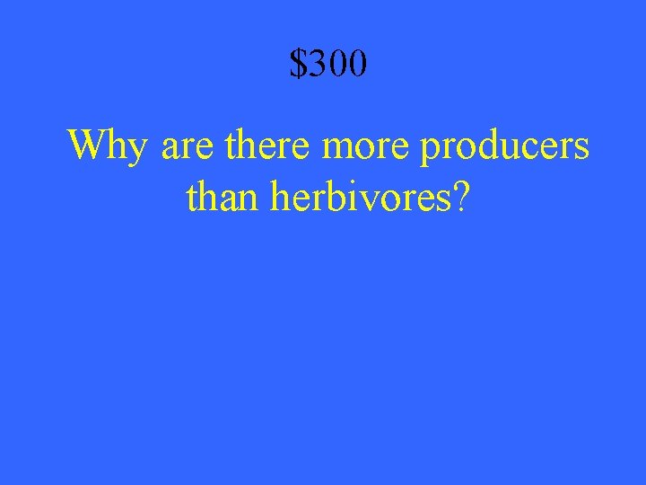 $300 Why are there more producers than herbivores? 