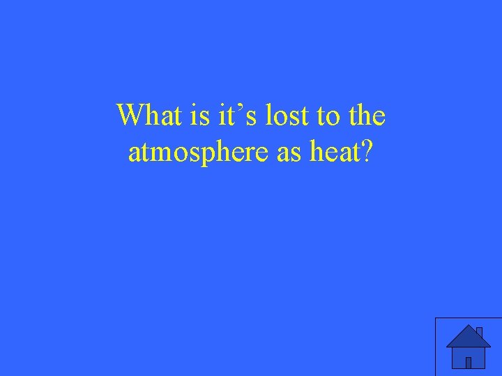 What is it’s lost to the atmosphere as heat? 