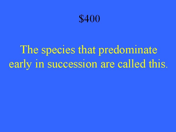 $400 The species that predominate early in succession are called this. 