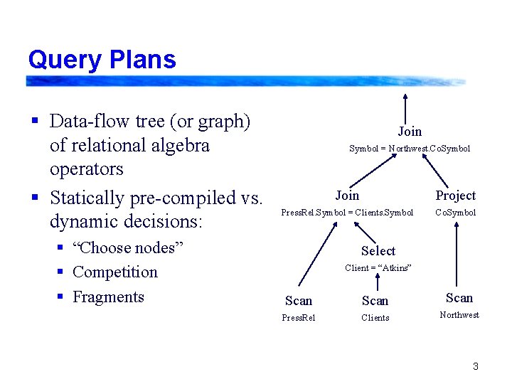 Query Plans § Data-flow tree (or graph) of relational algebra operators § Statically pre-compiled Query Plans § Data-flow tree (or graph) of relational algebra operators § Statically pre-compiled