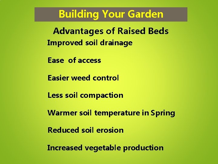 Building Your Garden Advantages of Raised Beds Improved soil drainage Ease of access Easier