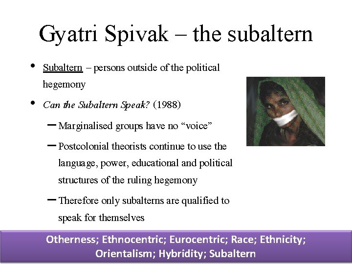 Gyatri Spivak – the subaltern • Subaltern – persons outside of the political hegemony