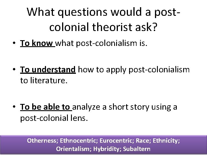 What questions would a postcolonial theorist ask? • To know what post-colonialism is. •