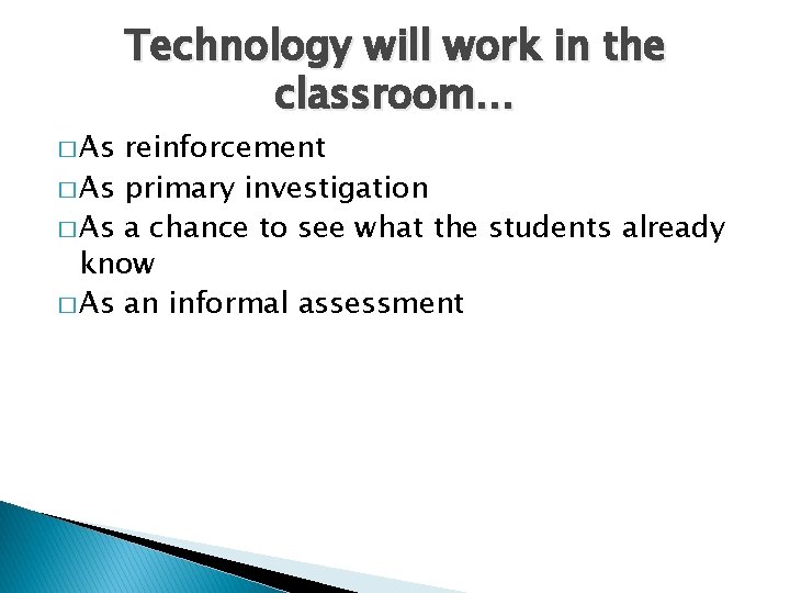 � As Technology will work in the classroom… reinforcement � As primary investigation �