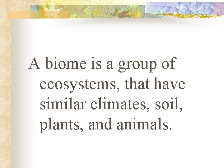 A biome is a group of ecosystems, that have similar climates, soil, plants, and