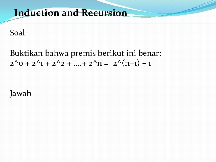 Induction and Recursion Soal Buktikan bahwa premis berikut ini benar: 2^0 + 2^1 +
