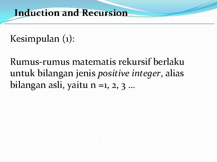Induction and Recursion Kesimpulan (1): Rumus-rumus matematis rekursif berlaku untuk bilangan jenis positive integer,