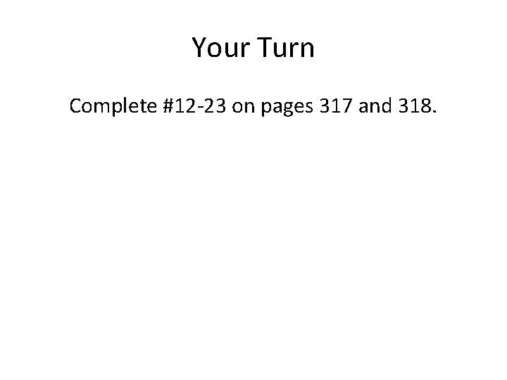 Your Turn Complete #12 -23 on pages 317 and 318. 