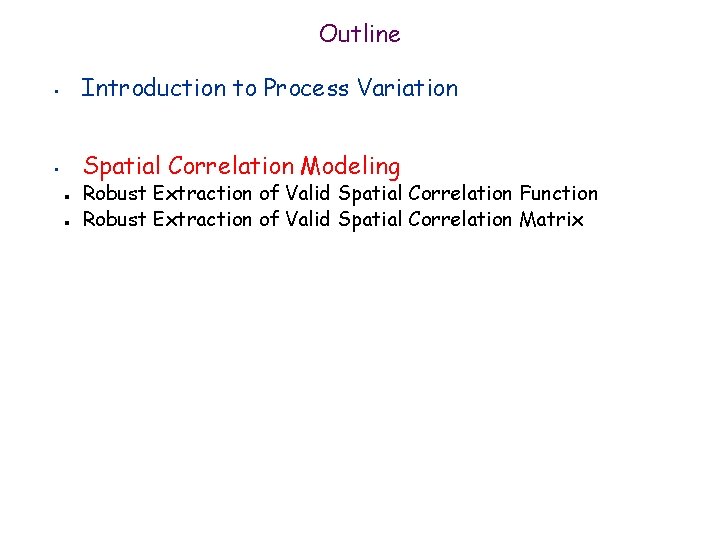 Outline • Introduction to Process Variation • Spatial Correlation Modeling n n Robust Extraction