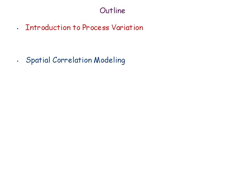Outline • Introduction to Process Variation • Spatial Correlation Modeling 