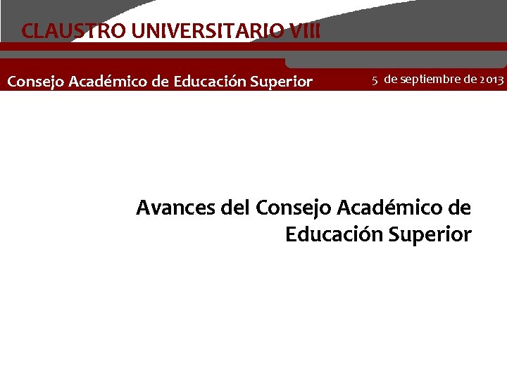 CLAUSTRO UNIVERSITARIO VIII Consejo Académico de Educación Superior 5 de septiembre de 2013 Avances
