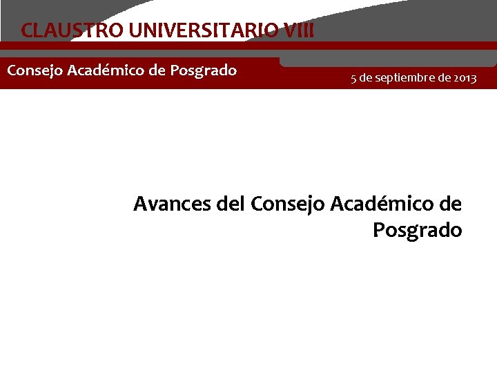 CLAUSTRO UNIVERSITARIO VIII Consejo Académico de Posgrado 5 de septiembre de 2013 Avances del