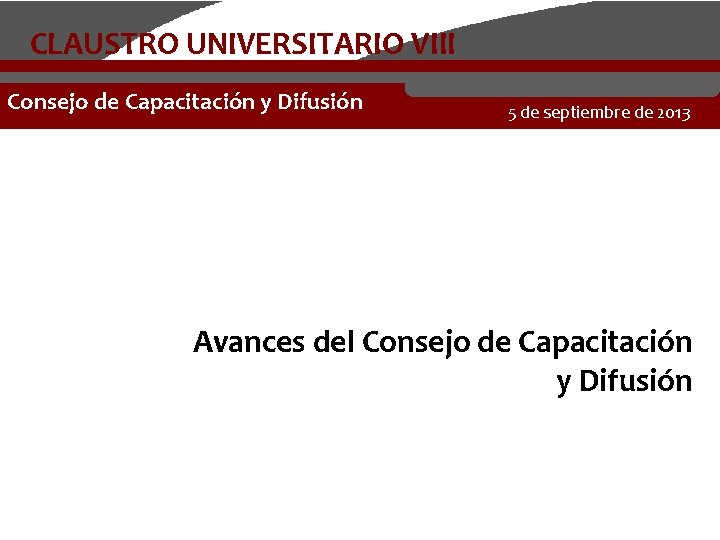 CLAUSTRO UNIVERSITARIO VIII Consejo de Capacitación y Difusión 5 de septiembre de 2013 Avances