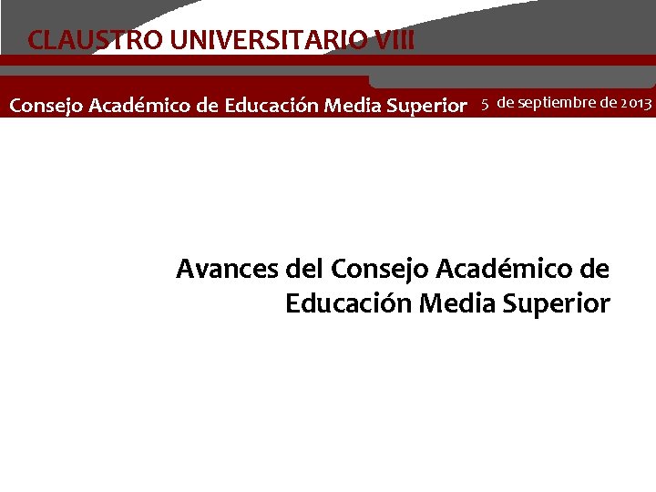 CLAUSTRO UNIVERSITARIO VIII Consejo Académico de Educación Media Superior 5 de septiembre de 2013