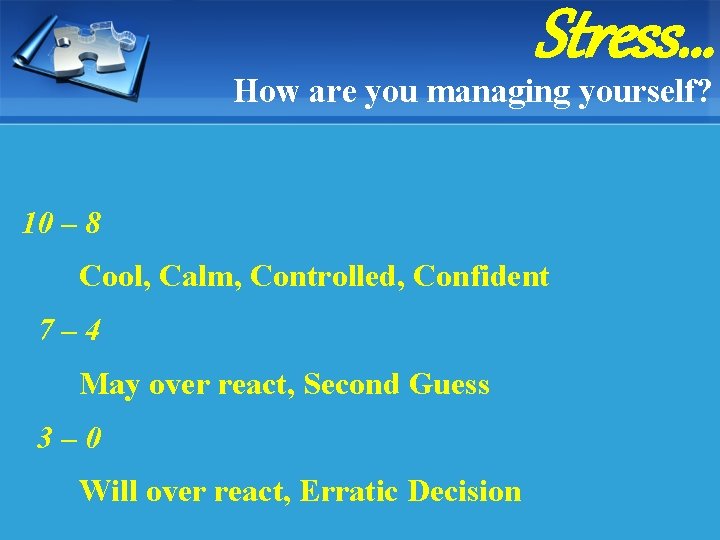 Stress… How are you managing yourself? 10 – 8 Cool, Calm, Controlled, Confident 7–