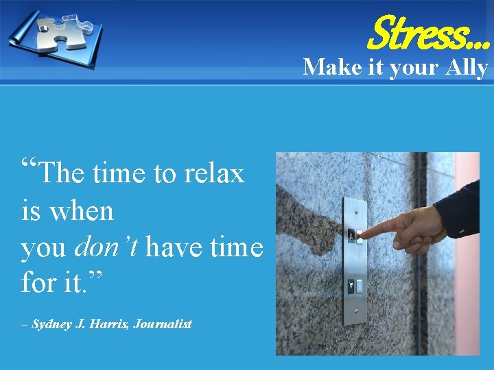 Stress… Make it your Ally “The time to relax is when you don’t have