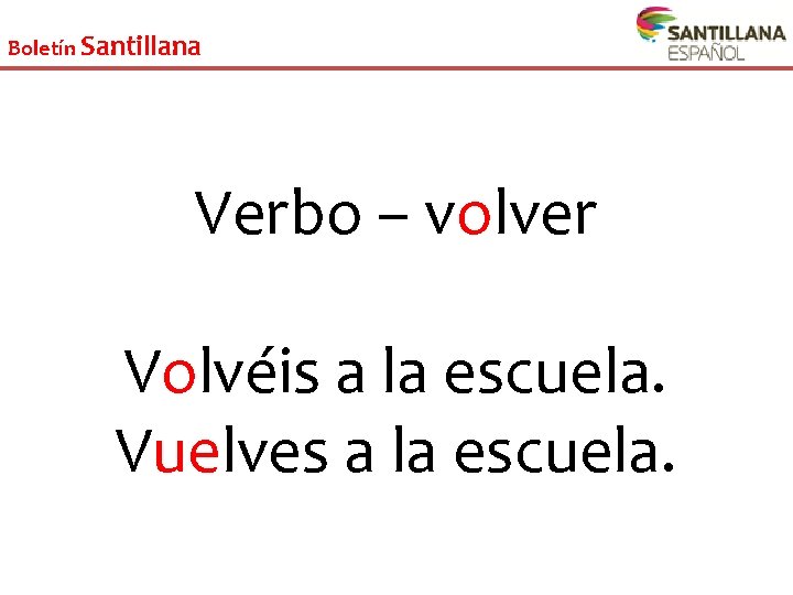 Boletín Santillana Verbo – volver Volvéis a la escuela. Vuelves a la escuela. 