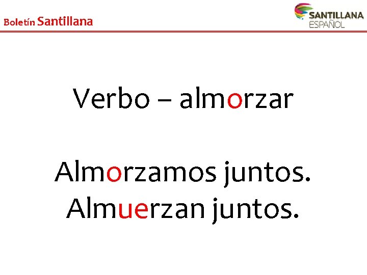 Boletín Santillana Verbo – almorzar Almorzamos juntos. Almuerzan juntos. 