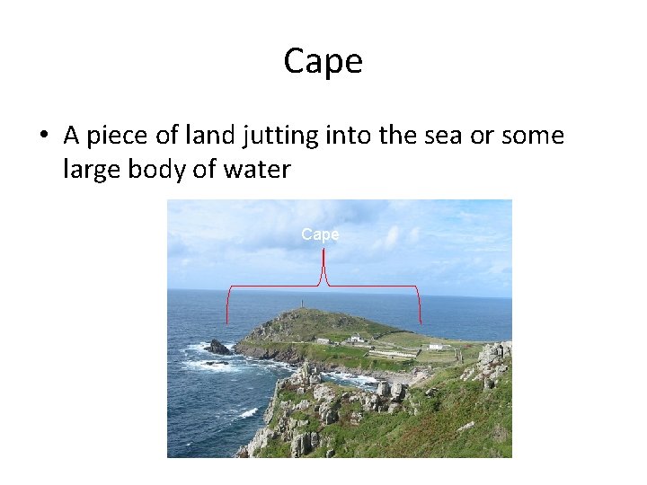 Cape • A piece of land jutting into the sea or some large body