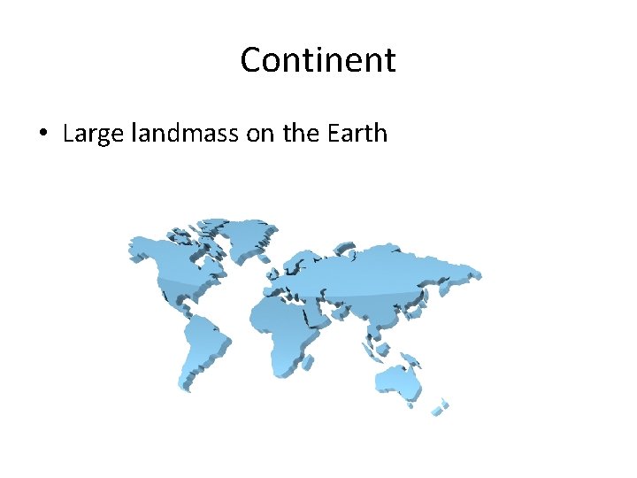 Continent • Large landmass on the Earth 