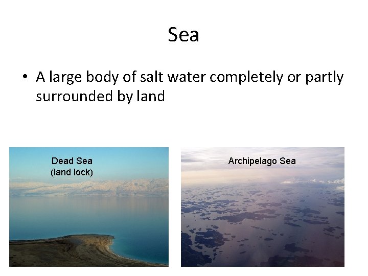 Sea • A large body of salt water completely or partly surrounded by land