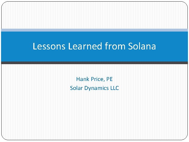Lessons Learned from Solana Hank Price, PE Solar Dynamics LLC 
