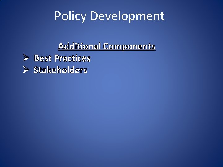 Policy Development Additional Components Ø Best Practices Ø Stakeholders 