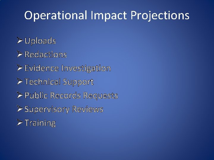 Operational Impact Projections Ø Uploads Ø Redactions Ø Evidence Investigation Ø Technical Support Ø