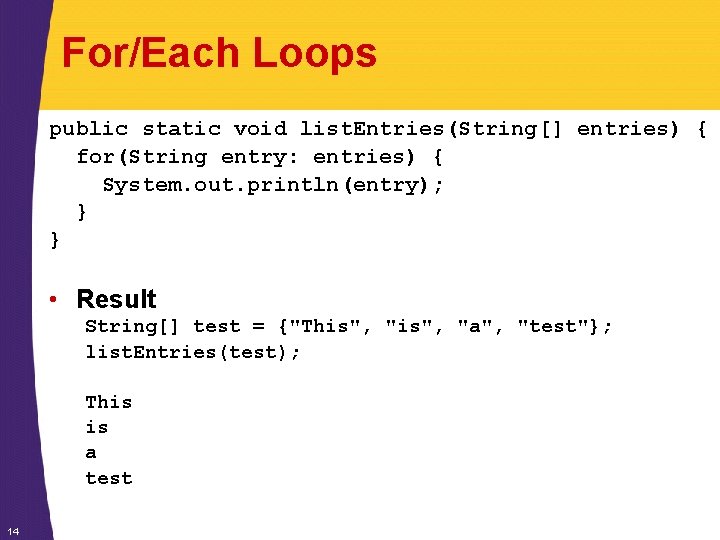 For/Each Loops public static void list. Entries(String[] entries) { for(String entry: entries) { System.