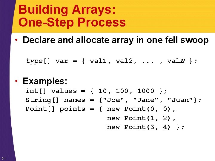 Building Arrays: One-Step Process • Declare and allocate array in one fell swoop type[]