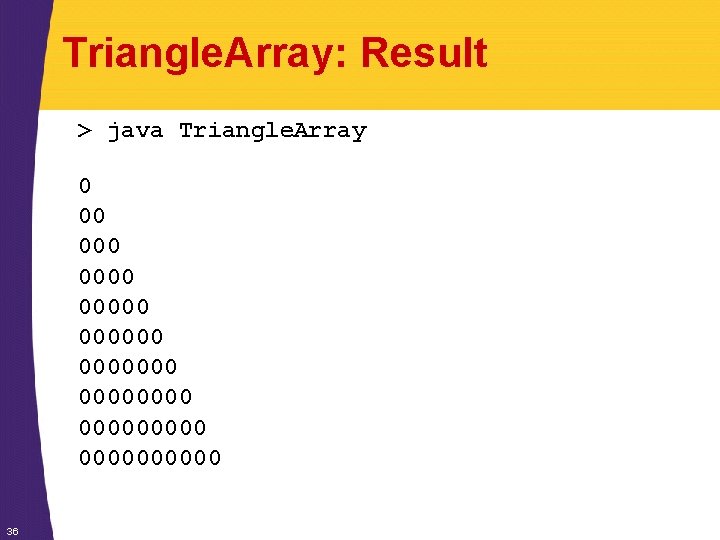 Triangle. Array: Result > java Triangle. Array 0 00 000000 0000000000 36 Triangle. Array: Result > java Triangle. Array 0 00 000000 0000000000 36