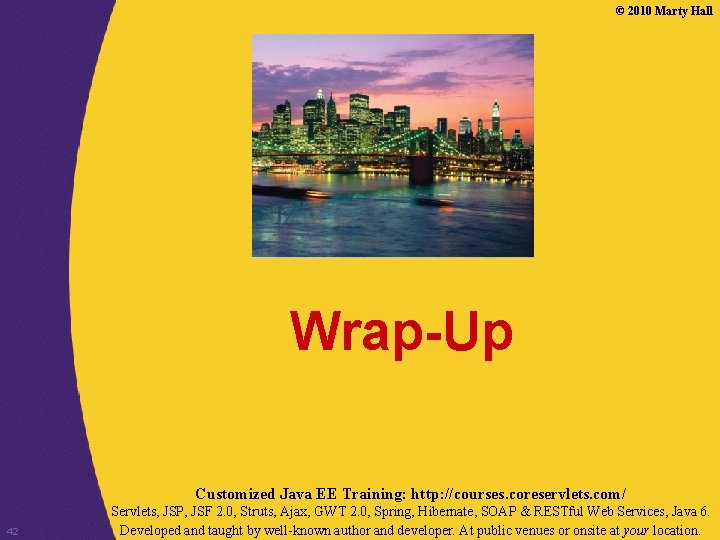 © 2010 Marty Hall Wrap-Up Customized Java EE Training: http: //courses. coreservlets. com/ 42 © 2010 Marty Hall Wrap-Up Customized Java EE Training: http: //courses. coreservlets. com/ 42