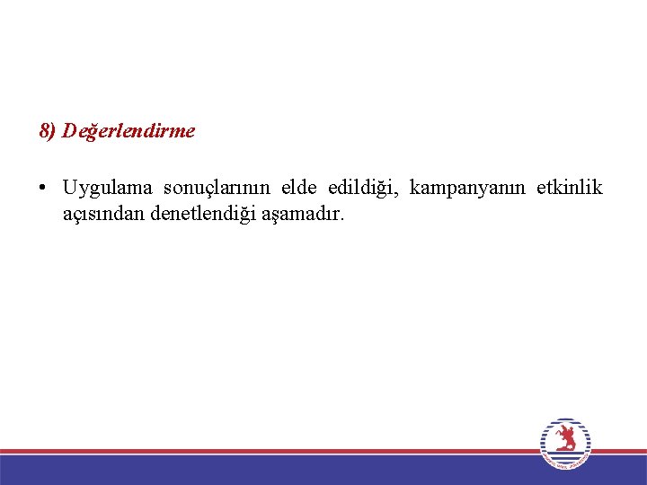 8) Değerlendirme • Uygulama sonuçlarının elde edildiği, kampanyanın etkinlik açısından denetlendiği aşamadır. 