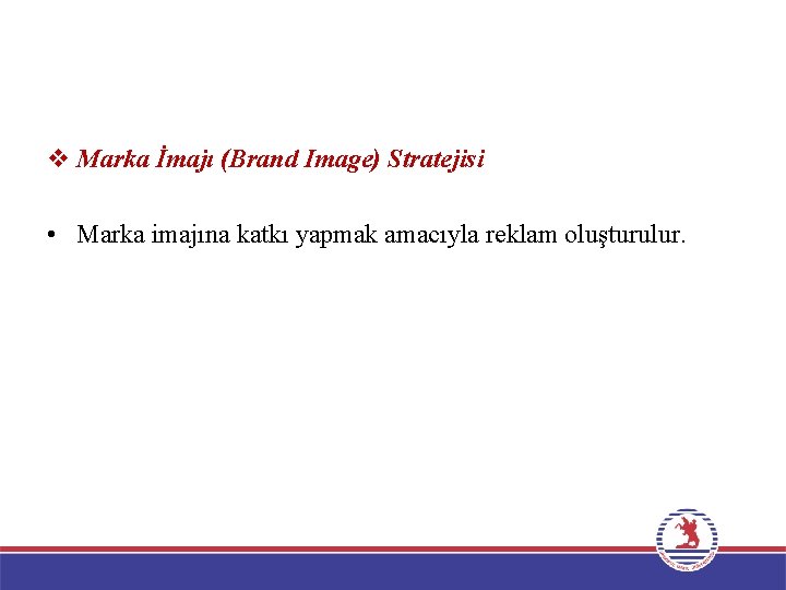 v Marka İmajı (Brand Image) Stratejisi • Marka imajına katkı yapmak amacıyla reklam oluşturulur.