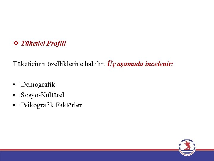 v Tüketici Profili Tüketicinin özelliklerine bakılır. Üç aşamada incelenir: • Demografik • Sosyo-Kültürel •