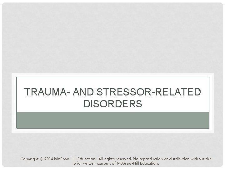 TRAUMA- AND STRESSOR-RELATED DISORDERS Copyright © 2014 Mc. Graw-Hill Education. All rights reserved. No