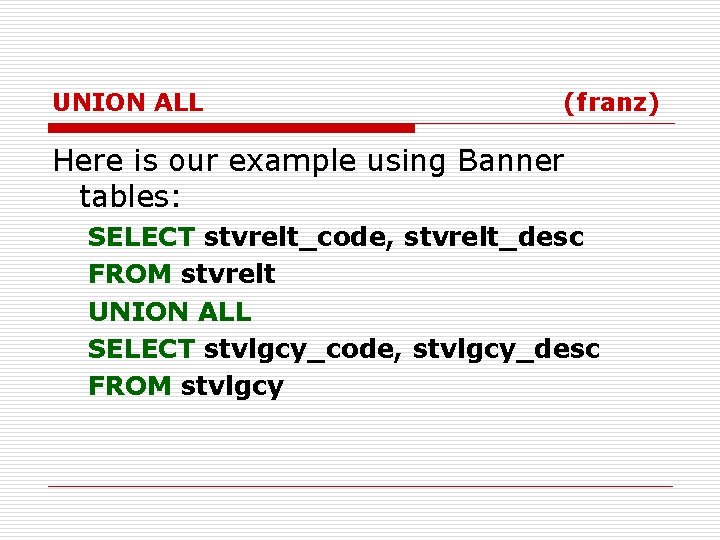 UNION ALL (franz) Here is our example using Banner tables: SELECT stvrelt_code, stvrelt_desc FROM