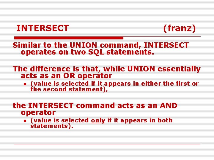 INTERSECT (franz) Similar to the UNION command, INTERSECT operates on two SQL statements. The